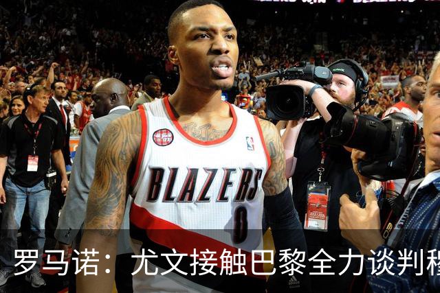罗马诺：尤文接触巴黎全力谈判穆阿尼转会 大马丁是门将位置首选
