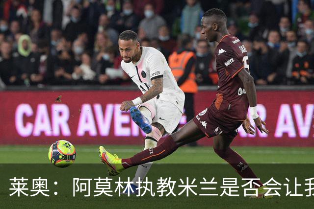 莱奥：阿莫林执教米兰是否会让我选择留队？世界杯结束再考虑未来